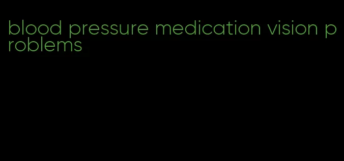 blood pressure medication vision problems