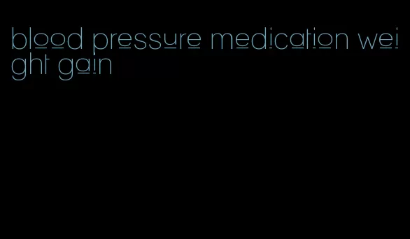 blood pressure medication weight gain