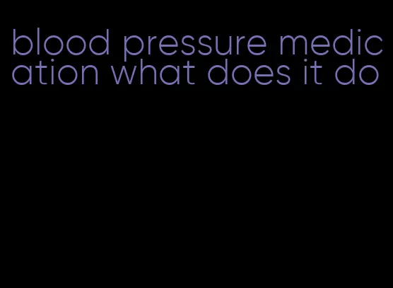 blood pressure medication what does it do