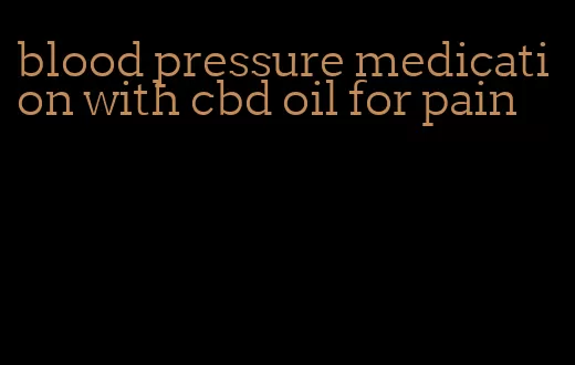 blood pressure medication with cbd oil for pain