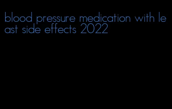 blood pressure medication with least side effects 2022