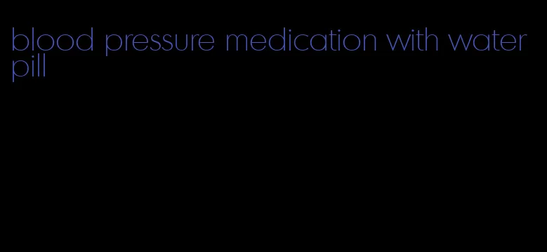 blood pressure medication with water pill