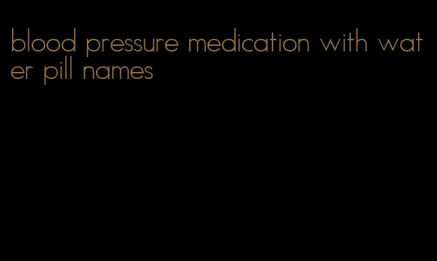 blood pressure medication with water pill names