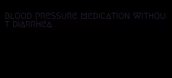 blood pressure medication without diarrhea