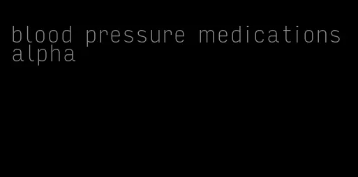 blood pressure medications alpha