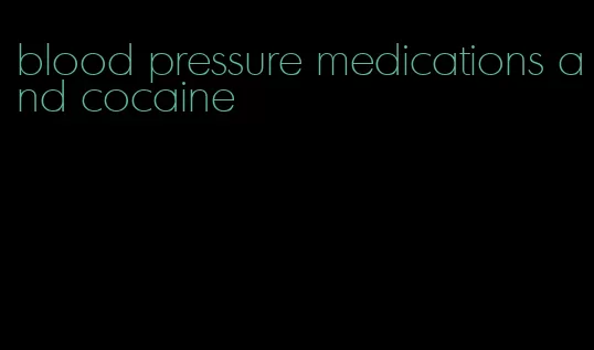 blood pressure medications and cocaine