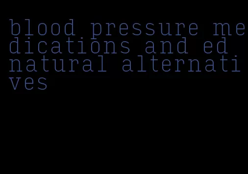 blood pressure medications and ed natural alternatives