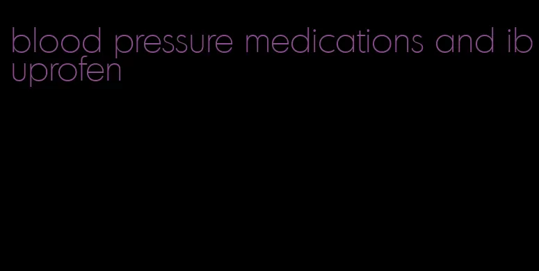 blood pressure medications and ibuprofen