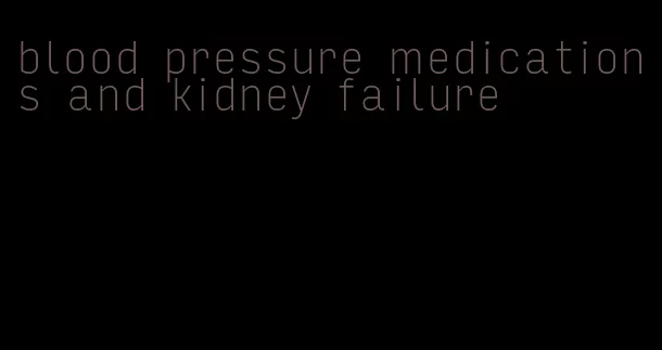 blood pressure medications and kidney failure