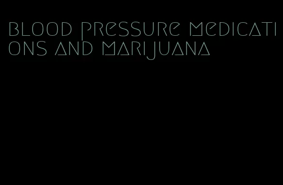 blood pressure medications and marijuana