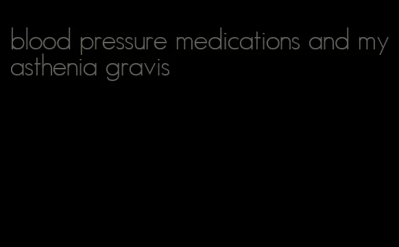 blood pressure medications and myasthenia gravis