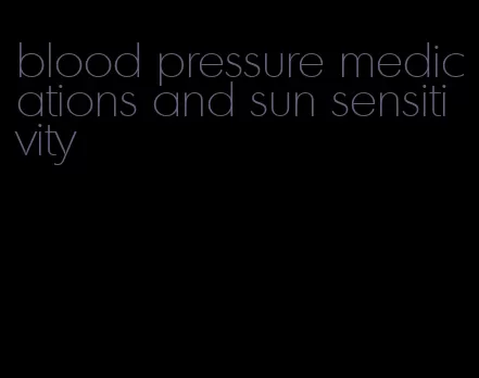 blood pressure medications and sun sensitivity