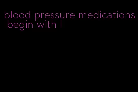 blood pressure medications begin with l