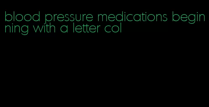blood pressure medications beginning with a letter col