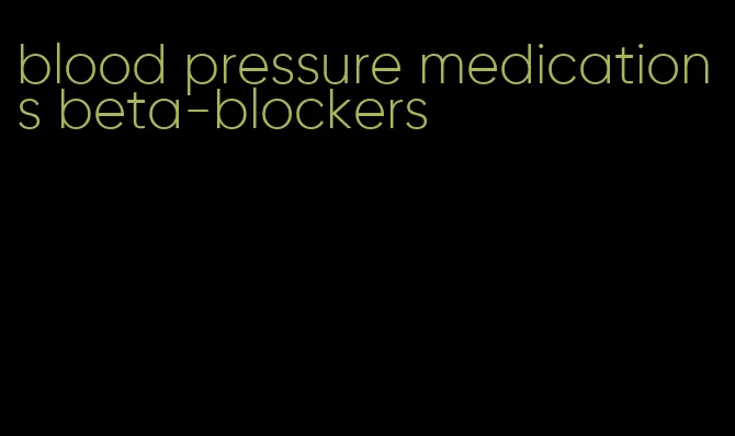 blood pressure medications beta-blockers