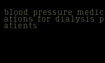 blood pressure medications for dialysis patients