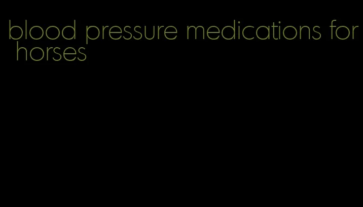 blood pressure medications for horses