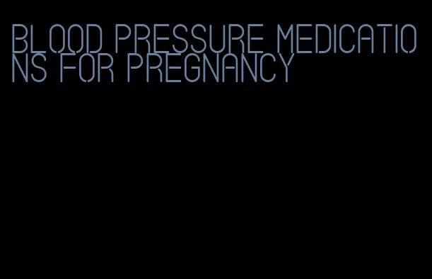 blood pressure medications for pregnancy