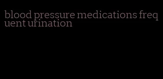 blood pressure medications frequent urination