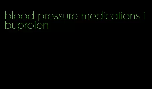 blood pressure medications ibuprofen