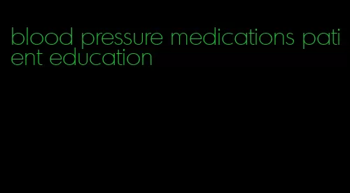 blood pressure medications patient education