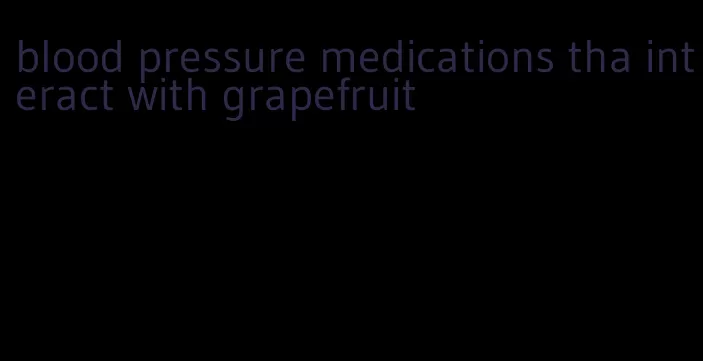 blood pressure medications tha interact with grapefruit