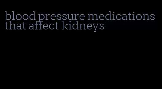blood pressure medications that affect kidneys