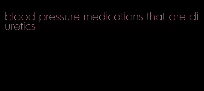 blood pressure medications that are diuretics
