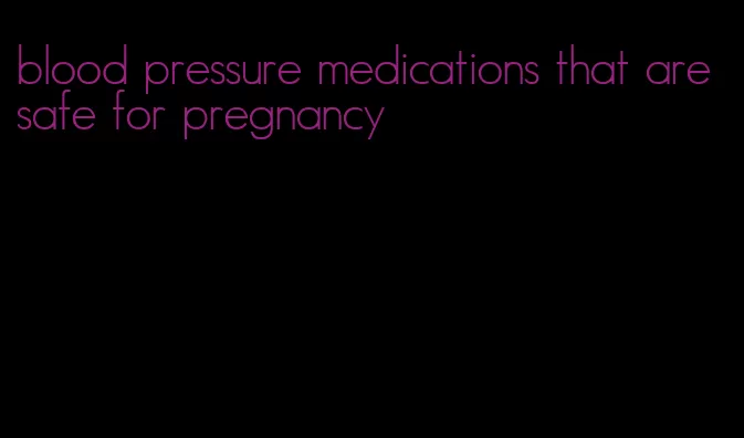 blood pressure medications that are safe for pregnancy