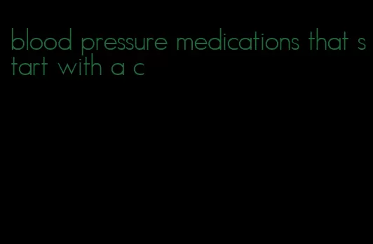 blood pressure medications that start with a c