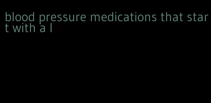 blood pressure medications that start with a l