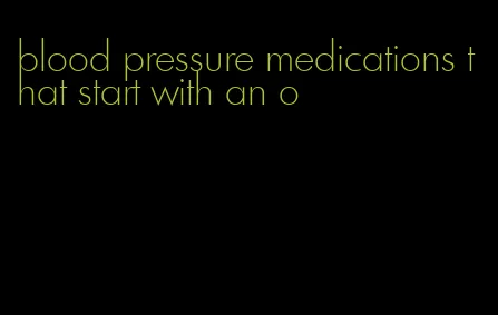blood pressure medications that start with an o