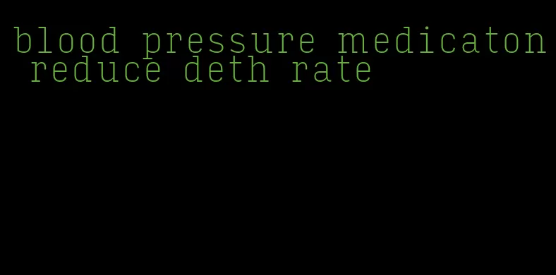 blood pressure medicaton reduce deth rate
