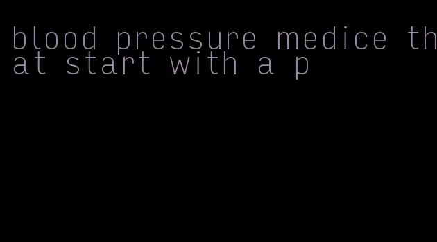 blood pressure medice that start with a p