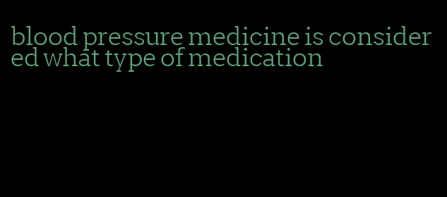 blood pressure medicine is considered what type of medication