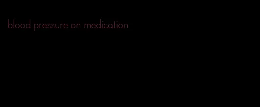 blood pressure on medication