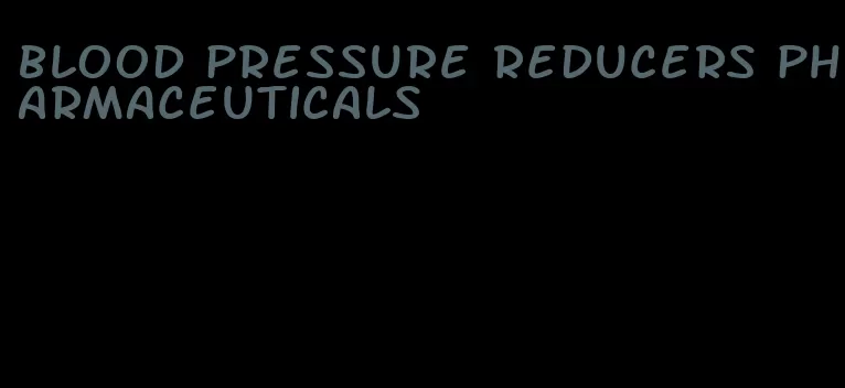 blood pressure reducers pharmaceuticals