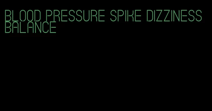 blood pressure spike dizziness balance