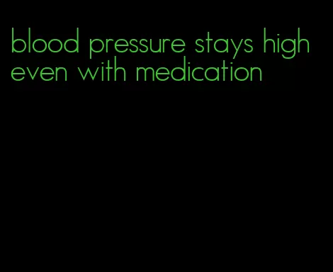 blood pressure stays high even with medication