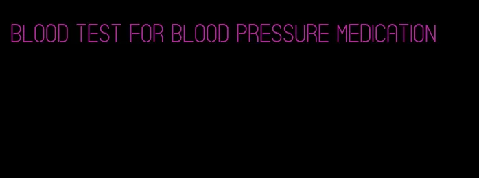 blood test for blood pressure medication