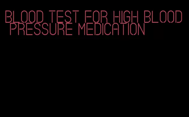 blood test for high blood pressure medication
