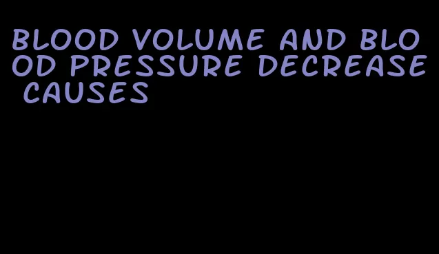 blood volume and blood pressure decrease causes