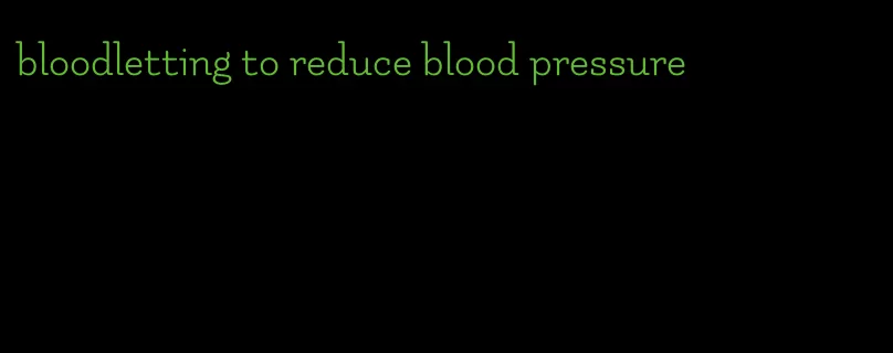 bloodletting to reduce blood pressure