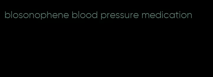 blosonophene blood pressure medication