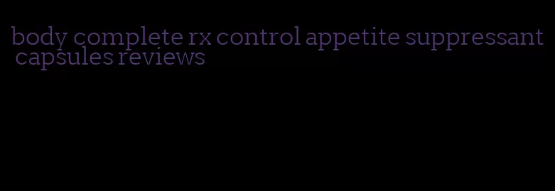 body complete rx control appetite suppressant capsules reviews