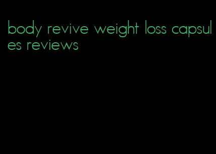 body revive weight loss capsules reviews