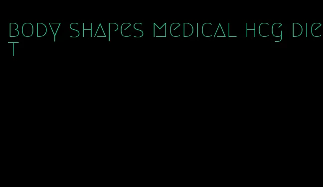 body shapes medical hcg diet
