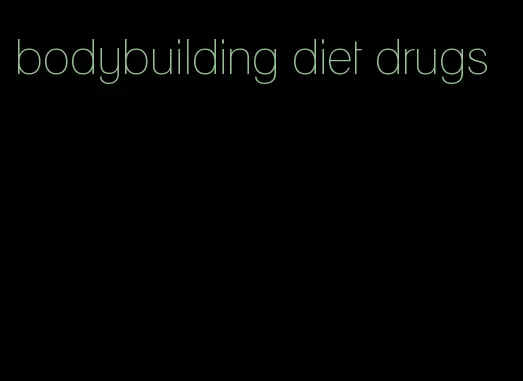 bodybuilding diet drugs