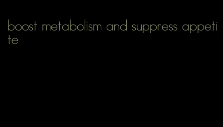 boost metabolism and suppress appetite