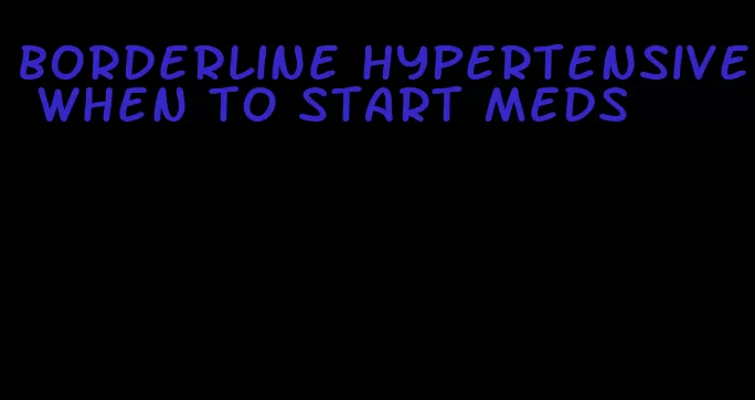 borderline hypertensive when to start meds